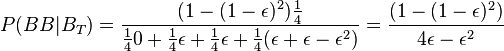 
P(BB|B_{T}) = \frac{(1-(1-\epsilon)^2)\frac{1}{4}}{\frac{1}{4}0+\frac{1}{4}\epsilon+\frac{1}{4}\epsilon+\frac{1}{4}(\epsilon+\epsilon-\epsilon^2)}
= \frac{(1-(1-\epsilon)^2)}{4\epsilon-\epsilon^2}
