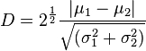  D = 2^\frac{ 1 }{ 2 } \frac{ \left| \mu_1 - \mu_2 \right| }{ \sqrt{ ( \sigma_1^2 + \sigma_2^2 ) } } 