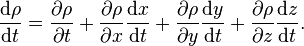  {\mathrm{d}\rho \over \mathrm{d}t} = {\partial \rho \over \partial t} + {\partial \rho \over \partial x} {\mathrm{d}x \over \mathrm{d}t} + {\partial \rho \over \partial y} {\mathrm{d}y \over \mathrm{d}t} + {\partial \rho \over \partial z} {\mathrm{d}z \over \mathrm{d}t}. 