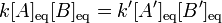 k[A]_\text{eq}[B]_\text{eq}=k'[A']_\text{eq}[B']_\text{eq}\!