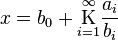 
x = b_0 + \underset{i=1}{\overset{\infty}{\mathrm K}} \frac{a_i}{b_i}\,
