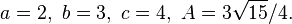 a=2, \, \, b=3, \, \, c=4, \, \, A=3\sqrt{15}/4.