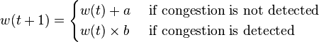 
w(t + 1) = \begin{cases}
  w(t) + a & \text{ if congestion is not detected} \\
  w(t) \times b & \text{ if congestion is detected}
\end{cases}
