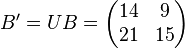 B' = U B = \begin{pmatrix}
            14 & 9 \\ 21 & 15 \\
           \end{pmatrix}