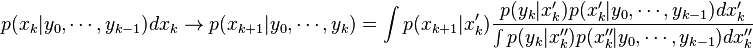 p(x_{k}|y_0,\cdots,y_{k-1}) dx_k \to  p(x_{k+1}|y_0,\cdots,y_k)=\int p(x_{k+1}|x'_{k}) \frac{p(y_k|x_k') p(x'_k|y_0,\cdots,y_{k-1}) dx'_k}{\int p(y_k|x''_k) p(x''_k|y_0,\cdots,y_{k-1}) dx''_{k}}