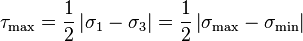 \tau_\mathrm{max}=\frac{1}{2}\left|\sigma_1-\sigma_3\right|=\frac{1}{2}\left|\sigma_\mathrm{max}-\sigma_\mathrm{min}\right|\,\!