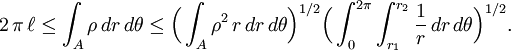 2\,\pi\,\ell \le \int_A \rho\,dr\,d\theta \le \Bigl(\int_A \rho^2\,r\,dr\,d\theta \Bigr)^{1/2}\Bigl(\int_0^{2\pi}\int_{r_1}^{r_2} \frac 1 r\,dr\,d\theta\Bigr)^{1/2}.