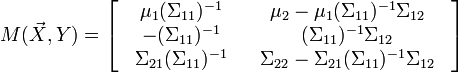  M(\vec X,Y) = \left[ {\begin{array}{*{20}c}
   {\begin{array}{*{20}c}
   {\mu _1 (\Sigma _{11} )^{ - 1} }  \\
   { - (\Sigma _{11} )^{ - 1} }  \\
   {\Sigma _{21} (\Sigma _{11} )^{ - 1} }  \\
\end{array}} & {\begin{array}{*{20}c}
   {\mu _2  - \mu _1 (\Sigma _{11} )^{ - 1} \Sigma _{12} }  \\
   {(\Sigma _{11} )^{ - 1} \Sigma _{12} }  \\
   {\Sigma _{22}  - \Sigma _{21} (\Sigma _{11} )^{ - 1} \Sigma _{12} }  \\
\end{array}}  \\
\end{array}} \right]
