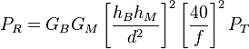 P_ R= G_B G_M \left[\frac{h_B h_M}{d^2}\right] ^2 \left[{\frac{40} {f}}\right]^2 P_T