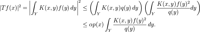 
\begin{align} |Tf(x)|^2=\left|\int_Y K(x,y)f(y)\,dy\right|^2
&\le \left(\int_Y K(x,y)q(y)\,dy\right) 
\left(\int_Y \frac{K(x,y)f(y)^2}{q(y)} dy\right)\\
&\le\alpha p(x)\int_Y \frac{K(x,y)f(y)^2}{q(y)} \, dy.
\end{align}
