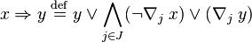 x \Rightarrow y\; \overset{\mathrm{def}}{=}\;y \vee  \bigwedge_{j\in J}(\neg\nabla_j\;x) \vee (\nabla_j\;y)