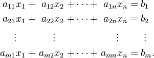 \begin{alignat}{7}
a_{11} x_1 &&\; + \;&& a_{12} x_2   &&\; + \cdots + \;&& a_{1n} x_n &&\; = \;&&& b_1 \\
a_{21} x_1 &&\; + \;&& a_{22} x_2   &&\; + \cdots + \;&& a_{2n} x_n &&\; = \;&&& b_2 \\
\vdots\;\;\; &&     && \vdots\;\;\; &&                && \vdots\;\;\; &&     &&& \;\vdots \\
a_{m1} x_1 &&\; + \;&& a_{m2} x_2   &&\; + \cdots + \;&& a_{mn} x_n &&\; = \;&&& b_m. \\
\end{alignat}