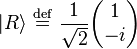    |R\rangle  \ \stackrel{\mathrm{def}}{=}\    {1\over \sqrt{2}}\begin{pmatrix} 1    \\ -i  \end{pmatrix}   