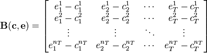 \mathbf{B}(\mathbf{c},\mathbf{e}) =
\begin{bmatrix}
e_1^1 - c_1^1 & e_2^1 - c_2^1 & \cdots & e_T^1 - c_T^1\\
e_1^2 - c_1^2 & e_2^2 - c_2^2 & \cdots & e_T^2 - c_T^2\\
\vdots & \vdots & \ddots & \vdots\\
e_1^{n_T} - c_1^{n_T} & e_2^{n_T} - c_2^{n_T} & \cdots & e_T^{n_T} - c_T^{n_T}
\end{bmatrix}
