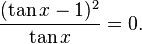 \frac{(\tan x - 1)^2}{\tan x}= 0.