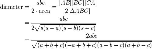 
\begin{align}
\text{diameter} & {} = \frac{abc}{2\cdot\text{area}} = \frac{|AB| |BC| |CA|}{2|\Delta ABC|} \\
& {} = \frac{abc}{2\sqrt{s(s-a)(s-b)(s-c)}}\\
& {} = \frac{2abc}{\sqrt{(a+b+c)(-a+b+c)(a-b+c)(a+b-c)}}
\end{align}
