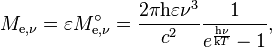 M_{\mathrm{e},\nu} = \varepsilon M_{\mathrm{e},\nu}^\circ = \frac{2\pi \mathrm{h}\varepsilon \nu^3}{c^2} \frac{1}{e^\frac{\mathrm{h}\nu}{\mathrm{k}T} - 1},