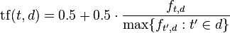 \mathrm{tf}(t,d) = 0.5 + 0.5 \cdot  \frac{f_{t, d}}{\max\{f_{t', d}:t' \in d\}}