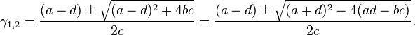 \gamma_{1,2} = \frac{(a - d) \pm \sqrt{(a-d)^2 + 4bc}}{2c} = \frac{(a - d) \pm \sqrt{(a+d)^2 - 4(ad-bc)}}{2c}.