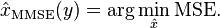 \hat{x}_{\mathrm{MMSE}}(y) = \arg \min_{\hat{x}} \mathrm{MSE}.