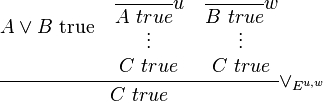 
\cfrac{
 A \vee B \hbox{ true}
 \quad
 \begin{matrix}
 \cfrac{}{A \ true} u \\
 \vdots \\
 C \ true
 \end{matrix}
 \quad
 \begin{matrix}
 \cfrac{}{B \ true} w \\
 \vdots \\
 C \ true
 \end{matrix}
}{C \ true} \vee_{E^{u,w}}
