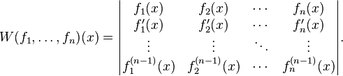 
W(f_1, \ldots, f_n) (x)=
\begin{vmatrix}
f_1(x) & f_2(x) & \cdots & f_n(x) \\
f_1'(x) & f_2'(x) & \cdots & f_n' (x)\\
\vdots & \vdots & \ddots & \vdots \\
f_1^{(n-1)}(x)& f_2^{(n-1)}(x) & \cdots & f_n^{(n-1)}(x)
\end{vmatrix}.
