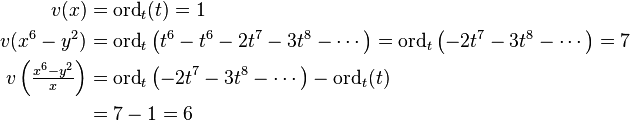 {\begin{aligned}v(x)&=\mathrm {ord} _{t}(t)=1\\v(x^{6}-y^{2})&=\mathrm {ord} _{t}\left(t^{6}-t^{6}-2t^{7}-3t^{8}-\cdots \right)=\mathrm {ord} _{t}\left(-2t^{7}-3t^{8}-\cdots \right)=7\\v\left({\tfrac {x^{6}-y^{2}}{x}}\right)&=\mathrm {ord} _{t}\left(-2t^{7}-3t^{8}-\cdots \right)-\mathrm {ord} _{t}(t)\\&=7-1=6\end{aligned}}