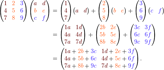 \begin{align}
\begin{pmatrix}
{\color{Brown}1} & {\color{Orange}2} &

{\color{Violet}3} \\
{\color{Brown}4} & {\color{Orange}5} &

{\color{Violet}6} \\
{\color{Brown}7} & {\color{Orange}8} &

{\color{Violet}9} \\
\end{pmatrix}
\begin{pmatrix}
{\color{Brown}a} & {\color{Brown}d} \\
{\color{Orange}b} & {\color{Orange}e} \\
{\color{Violet}c} & {\color{Violet}f} \\
\end{pmatrix}
&=
\begin{pmatrix}
{\color{Brown}1} \\
{\color{Brown}4} \\
{\color{Brown}7}  \\
\end{pmatrix}
\begin{pmatrix}
{\color{Brown}{a}} & {\color{Brown}{d}} \\
\end{pmatrix}
+
\begin{pmatrix}
{\color{Orange}2} \\
{\color{Orange}5} \\
{\color{Orange}8}\\
\end{pmatrix}
\begin{pmatrix}
{\color{Orange}{b}} & {\color{Orange}{e}} \\
\end{pmatrix}+
\begin{pmatrix}
{\color{Violet}3} \\
{\color{Violet}6} \\
{\color{Violet}9}  \\
\end{pmatrix}
\begin{pmatrix}
{\color{Violet}c}  & {\color{Violet}f}  \\
\end{pmatrix}
\\&=
\begin{pmatrix}
{\color{Brown}{1a}} & {\color{Brown}{1d}} \\
{\color{Brown}{4a}} & {\color{Brown}{4d}} \\
{\color{Brown}{7a}} & {\color{Brown}{7d}} \\
\end{pmatrix}+
\begin{pmatrix}
{\color{Orange}{2b}} & {\color{Orange}{2e}} \\
{\color{Orange}{5b}} & {\color{Orange}{5e}} \\
{\color{Orange}{8b}} & {\color{Orange}{8e}} \\
\end{pmatrix}+
\begin{pmatrix}
{\color{Violet}{3c}} & {\color{Violet}{3f}} \\
{\color{Violet}{6c}} & {\color{Violet}{6f}} \\
{\color{Violet}{9c}} & {\color{Violet}{9f}} \\
\end{pmatrix}
\\&=
\begin{pmatrix}
{\color{Brown}{1a}} + {\color{Orange}{2b}} + {\color{Violet}{3c}} & {\color{Brown}{1d}} + {\color{Orange}{2e}} + {\color{Violet}{3f}} \\
{\color{Brown}{4a}} + {\color{Orange}{5b}} + {\color{Violet}{6c}} & {\color{Brown}{4d}} + {\color{Orange}{5e}} + {\color{Violet}{6f}} \\
{\color{Brown}{7a}} + {\color{Orange}{8b}} + {\color{Violet}{9c}} & {\color{Brown}{7d}} + {\color{Orange}{8e}} + {\color{Violet}{9f}} \\
\end{pmatrix}.
\end{align}