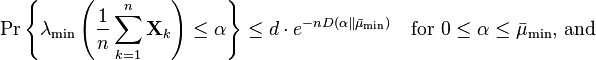 
\Pr \left\{ \lambda_{\text{min}}\left( \frac{1}{n} \sum_{k=1}^n \mathbf{X}_k \right) \leq \alpha \right\} \leq d \cdot e^{-nD(\alpha \Vert \bar{\mu}_{\text{min}})} \quad \text{for } 0 \leq \alpha \leq \bar{\mu}_{\text{min}}\text{, and}
