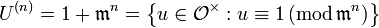 U^{(n)}=1+\mathfrak{m}^n=\left\{u\in\mathcal{O}^\times:u\equiv1\, (\mathrm{mod}\,\mathfrak{m}^n)\right\}