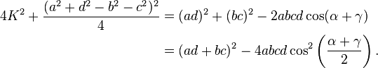  \begin{align} 4K^2 + \frac{(a^2 + d^2 - b^2 - c^2)^2}{4} &= (ad)^2 + (bc)^2 - 2abcd \cos (\alpha + \gamma) \\
&= (ad + bc)^2 - 4abcd \cos^2 \left(\frac{\alpha + \gamma}{2}\right). 
\end{align} 