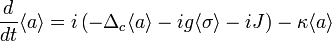 \frac{d}{dt}\langle a \rangle = i\left(-\Delta_c \langle a \rangle - ig\langle \sigma\rangle - iJ\right) -\kappa \langle a \rangle 