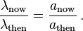 \frac{\lambda_\mathrm{now}}{\lambda_\mathrm{then}}=\frac{a_\mathrm{now}}{a_\mathrm{then}}\,.