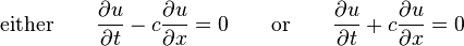 \mbox{either} \qquad \frac{\part u}{\part t} - c\frac{\part u}{\part x} = 0 \qquad \mbox{or} \qquad \frac{\part u}{\part t} + c\frac{\part u}{\part x} = 0