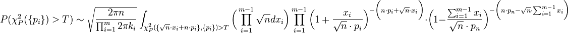 
P(\chi^2_P(\{p_i\}) > T) \sim 
\sqrt{\frac{2\pi n}{\prod_{i=1}^m 2\pi k_i}}
\int_{\chi^2_P(\{\sqrt{n}\cdot x_i+n\cdot p_i\},\{p_i\}) > T} \bigg(\prod_{i=1}^{m-1} {\sqrt{n} dx_i}\bigg)
\prod_{i=1}^{m-1} {\bigg(1+\frac{x_i}{\sqrt{n}\cdot p_i}\bigg)^{-\bigg(n\cdot p_i + \sqrt{n}\cdot x_i\bigg) }} \cdot 
\bigg(1-\frac{\sum_{i=1}^{m-1}{x_i}}{\sqrt{n}\cdot p_n}\bigg)^{-\bigg(n\cdot p_n-\sqrt{n}\cdot \sum_{i=1}^{m-1}x_i\bigg)}
