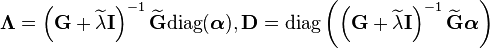  \boldsymbol{\Lambda} = \left(\mathbf{G} + \widetilde{\lambda} \mathbf{I} \right)^{-1} \widetilde{\mathbf{G}} \text{diag}(\boldsymbol{\alpha}), \mathbf{D} = \text{diag}\left(\left(\mathbf{G} + \widetilde{\lambda} \mathbf{I} \right)^{-1} \widetilde{\mathbf{G}} \boldsymbol{\alpha} \right)   