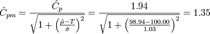 \hat{C}_{pm} = \frac{ \hat{C}_p } { \sqrt{ 1 + \left ( \frac{\hat{\mu} - T} {\hat{\sigma}} \right )^2 } } = \frac{ 1.94 } { \sqrt{ 1 + \left ( \frac{98.94 - 100.00} {1.03} \right )^2 } } = 1.35