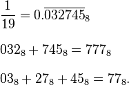 
\begin{align}
& \frac{1}{19}=0.\overline{032745}_8 \\[8pt]
& 032_8+745_8=777_8 \\[8pt]
& 03_8+27_8+45_8=77_8.
\end{align}
