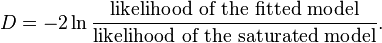  D = -2\ln \frac{\text{likelihood of the fitted model}} {\text{likelihood of the saturated model}}.