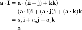  \begin{align}
\mathbf{a} \cdot \mathbf{I} & = \mathbf{a} \cdot (\mathbf{i}\mathbf{i} + \mathbf{j}\mathbf{j} + \mathbf{k}\mathbf{k})\\
& = (\mathbf{a}\cdot \mathbf{i})\mathbf{i} + (\mathbf{a}\cdot \mathbf{j})\mathbf{j} + (\mathbf{a}\cdot \mathbf{k})\mathbf{k} \\
& = a_x \mathbf{i} + a_y \mathbf{j} + a_z \mathbf{k}  \\
& = \mathbf{a} 
\end{align}