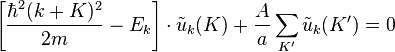 \left[\frac{\hbar^2(k+K)^2}{2m}-E_k\right]\cdot\tilde{u}_k(K)+\frac{A}{a}\sum_{K'}\tilde{u}_k(K')=0