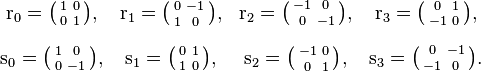 \begin{matrix}
\mathrm{r}_0=\bigl(\begin{smallmatrix}1&0\\[0.2em]0&1\end{smallmatrix}\bigr), &
\mathrm{r}_1=\bigl(\begin{smallmatrix}0&-1\\[0.2em]1&0\end{smallmatrix}\bigr), &
\mathrm{r}_2=\bigl(\begin{smallmatrix}-1&0\\[0.2em]0&-1\end{smallmatrix}\bigr), &
\mathrm{r}_3=\bigl(\begin{smallmatrix}0&1\\[0.2em]-1&0\end{smallmatrix}\bigr), \\[1em]
\mathrm{s}_0=\bigl(\begin{smallmatrix}1&0\\[0.2em]0&-1\end{smallmatrix}\bigr), &
\mathrm{s}_1=\bigl(\begin{smallmatrix}0&1\\[0.2em]1&0\end{smallmatrix}\bigr), &
\mathrm{s}_2=\bigl(\begin{smallmatrix}-1&0\\[0.2em]0&1\end{smallmatrix}\bigr), &
\mathrm{s}_3=\bigl(\begin{smallmatrix}0&-1\\[0.2em]-1&0\end{smallmatrix}\bigr).
\end{matrix}