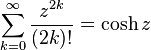 \sum_{k=0}^\infty \frac{z^{2k}}{(2k)!}=\cosh z\,\!