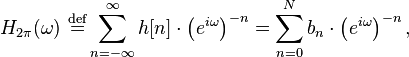 H_{2\pi}(\omega)\ \stackrel{\mathrm{def}}{=} \sum_{n=-\infty}^{\infty} h[n]\cdot \left({e^{i \omega}}\right)^{-n} = \sum_{n=0}^{N}b_n\cdot \left({e^{i \omega}}\right)^{-n},