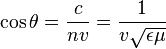  \cos \theta = \frac{c}{n v} = \frac{1}{v\sqrt{\epsilon\mu}} \,\!