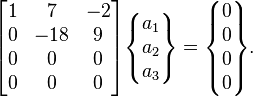  \begin{bmatrix} 1& 7 & -2 \\ 0& -18& 9\\ 0 & 0 & 0\\ 0& 0& 0\end{bmatrix} \begin{Bmatrix} a_1\\ a_2 \\ a_3 \end{Bmatrix} =  \begin{Bmatrix}0\\0\\0\\0\end{Bmatrix}.