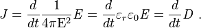 J = \frac{d}{dt} \frac {1}{4 \pi \mathrm E^2} \mathit E = \frac{d}{dt} \varepsilon_r\varepsilon_0 \mathit E = \frac{d}{dt} \mathit D \ . 