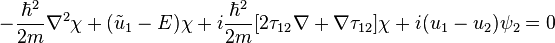 -\frac{\hbar^2}{2m} \nabla^{2}\chi + (\tilde{u}_{1}- E)\chi + i\frac{\hbar^2}{2m}[2 \mathbf{\tau}_{12}\nabla + \nabla\mathbf{\tau}_{12}]\chi + i ({u}_{1} - {u}_{2} )\psi_{2} = 0 