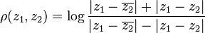 \rho(z_1,z_2)=\log\frac{|z_1-\overline{z_2}|+|z_1-z_2|}{|z_1-\overline{z_2}|-|z_1-z_2|}