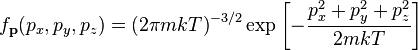 
f_\mathbf{p} (p_x, p_y, p_z) =
\left( 2 \pi mkT \right)^{-3/2}
\exp \left[
-\frac{p_x^2 + p_y^2 + p_z^2}{2mkT}
\right]